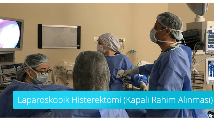Kapalı Ameliyatla Rahim Alma – Laparoskopik Histerektomi